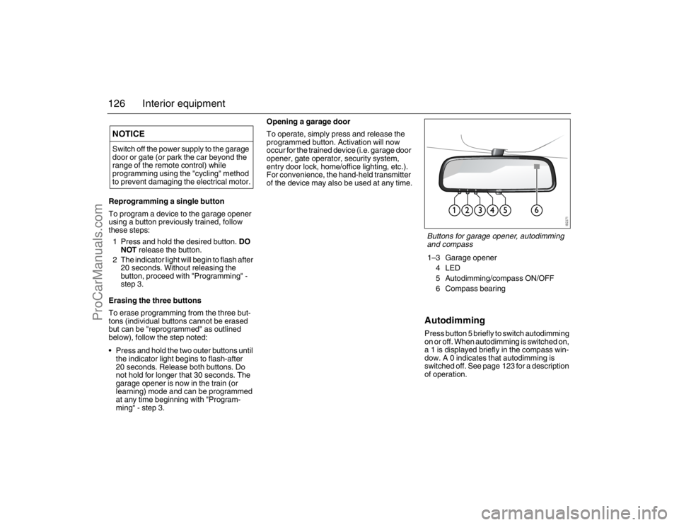 SAAB 9-3 2007  Owners Manual 126 Interior equipmentReprogramming a single button
To program a device to the garage opener 
using a button previously trained, follow 
these steps:
1 Press and hold the desired button. DO 
NOT relea
