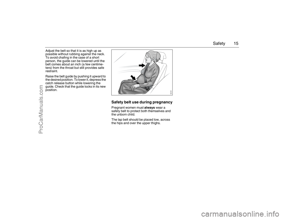 SAAB 9-3 2007  Owners Manual 15 Safety
Adjust the belt so that it is as high up as 
possible without rubbing against the neck. 
To avoid chafing in the case of a short 
person, the guide can be lowered until the 
belt comes about