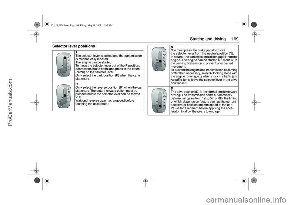 SAAB 9-3 2008  Owners Manual 169 Starting and driving
Selector lever positions
P
The selector lever is locked and the transmission 
is mechanically blocked.
The engine can be started.
To move the selector lever out of the P posit