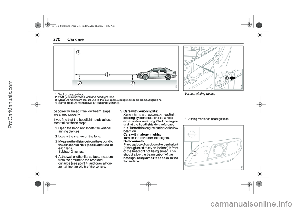 SAAB 9-3 2008  Owners Manual 276 Car carebe correctly aimed if the low beam lamps 
are aimed properly.
If you find that the headlight needs adjust-
ment follow these steps:
1 Open the hood and locate the vertical 
aiming devices.