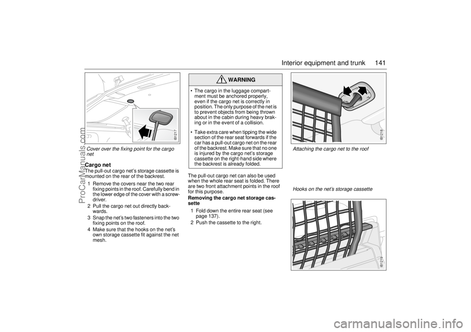 SAAB 9-5 2001  Owners Manual 141 Interior equipment and trunk
Cargo netThe pull-out cargo net’s storage cassette is 
mounted on the rear of the backrest.
1 Remove the covers near the two rear 
fixing points in the roof. Careful