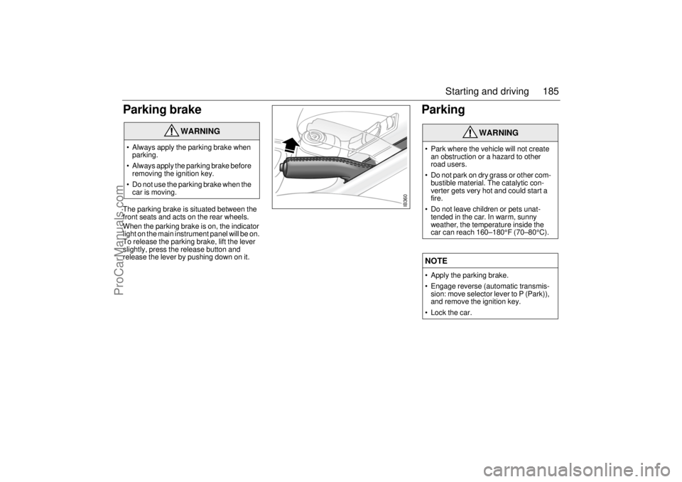 SAAB 9-5 2001  Owners Manual 185 Starting and driving
Parking brake The parking brake is situated between the 
front seats and acts on the rear wheels. 
When the parking brake is on, the indicator 
light on the main instrument pa
