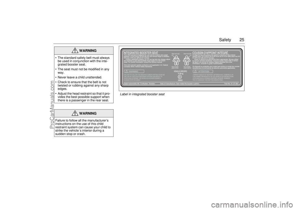 SAAB 9-5 2001  Owners Manual 25 Safety
 
WARNING
 The standard safety belt must always 
be used in conjunction with the inte-
grated booster seat.
 The seat must not be modified in any 
way.
 Never leave a child unattended.
 