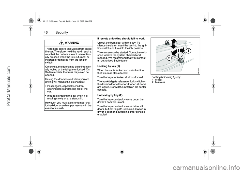 SAAB 9-5 2008  Owners Manual 46 Security 
If remote unlocking should fail to work
Unlock the front door with the key. To 
silence the alarm, insert the key into the igni-
tion switch and turn it to the ON position.
The car can no