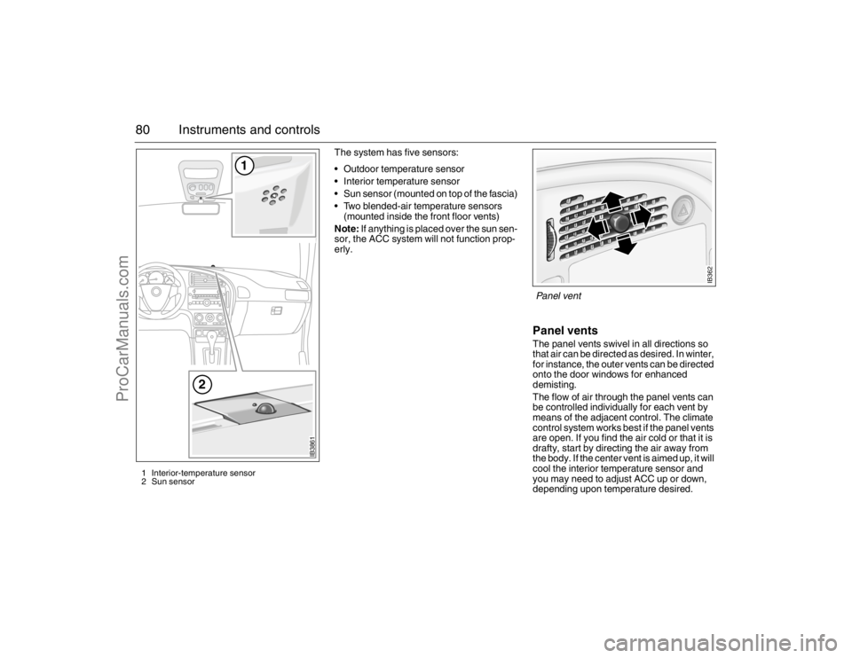 SAAB 9-5 2007  Owners Manual 80 Instruments and controls
The system has five sensors: 
 Outdoor temperature sensor
 Interior temperature sensor
 Sun sensor (mounted on top of the fascia)
 Two blended-air temperature sensors 
(mou