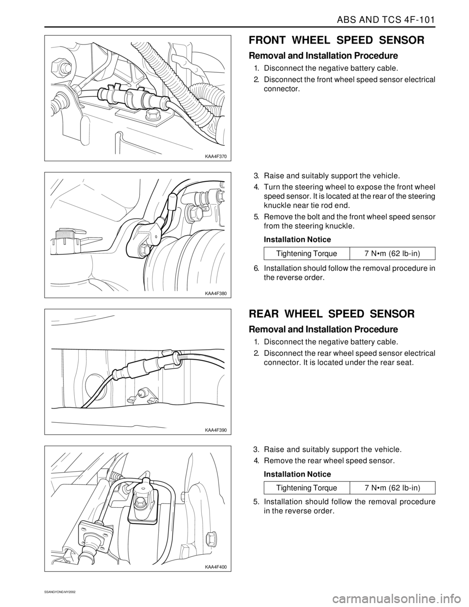 SSANGYONG KORANDO 1997 Service Repair Manual ABS AND TCS 4F-101
SSANGYONG MY2002
FRONT WHEEL SPEED SENSOR
Removal and Installation Procedure
1. Disconnect the negative battery cable.
2. Disconnect the front wheel speed sensor electrical
connecto SSANGYONG KORANDO 1997 Service Repair Manual ABS AND TCS 4F-101
SSANGYONG MY2002
FRONT WHEEL SPEED SENSOR
Removal and Installation Procedure
1. Disconnect the negative battery cable.
2. Disconnect the front wheel speed sensor electrical
connecto