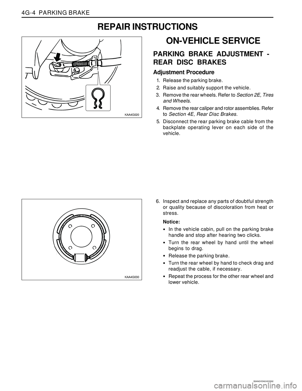 SSANGYONG KORANDO 1997  Service Repair Manual SSANGYONG MY2002
4G-4  PARKING BRAKE
KAA4G020
KAA4G030
6. Inspect and replace any parts of doubtful strength
or quality because of discoloration from heat or
stress.
Notice:
In the vehicle cabin, pul