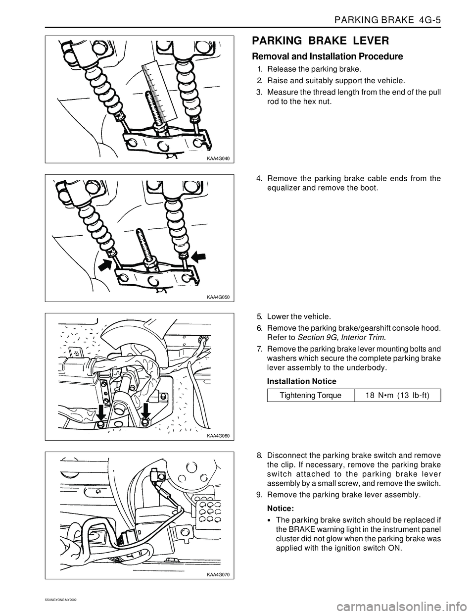 SSANGYONG KORANDO 1997  Service Repair Manual PARKING BRAKE  4G-5
SSANGYONG MY2002
KAA4G040
KAA4G050
KAA4G060
KAA4G070
PARKING BRAKE LEVER
Removal and Installation Procedure
1. Release the parking brake.
2. Raise and suitably support the vehicle.