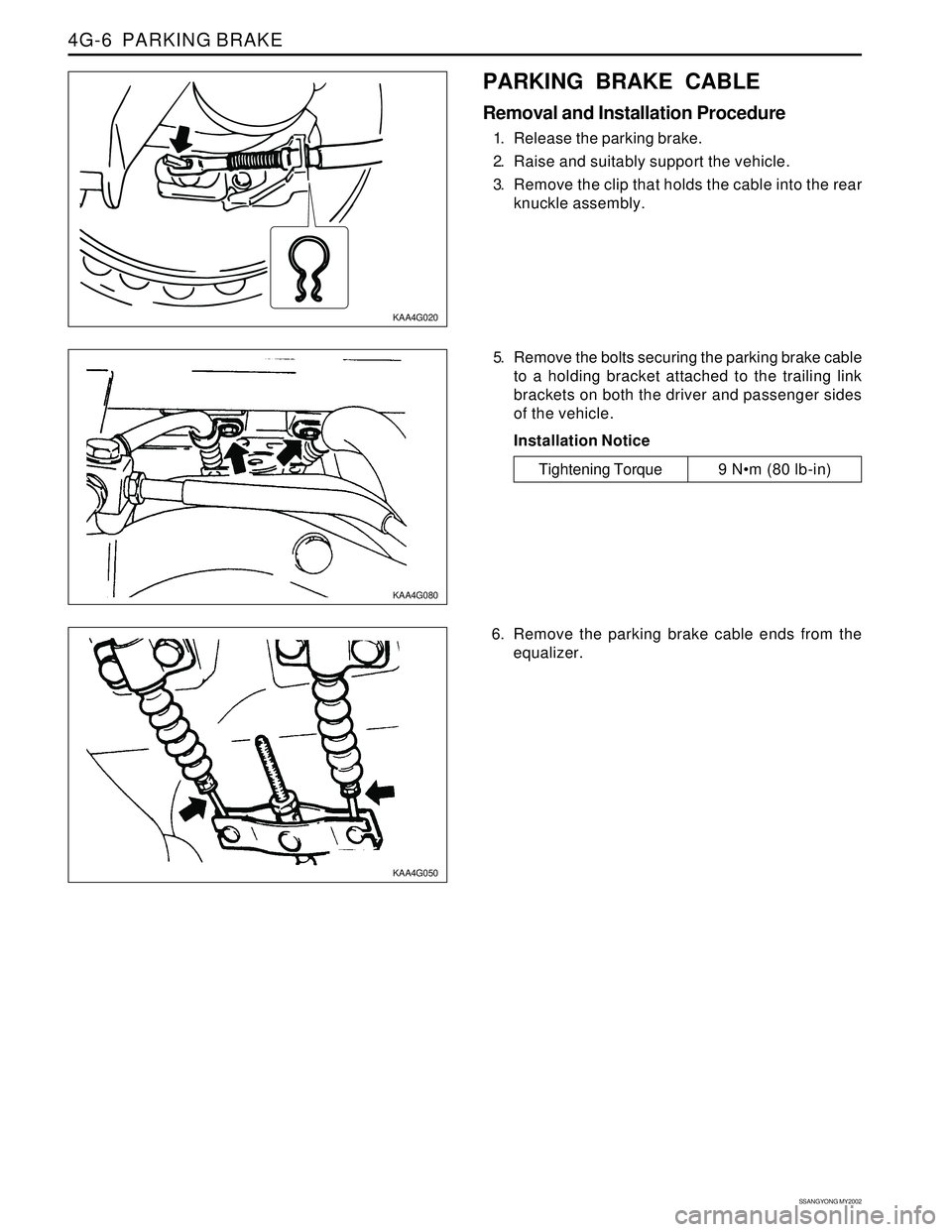 SSANGYONG KORANDO 1997  Service Repair Manual SSANGYONG MY2002
4G-6  PARKING BRAKE
KAA4G020
KAA4G080
KAA4G050
PARKING BRAKE CABLE
Removal and Installation Procedure
1. Release the parking brake.
2. Raise and suitably support the vehicle.
3. Remov