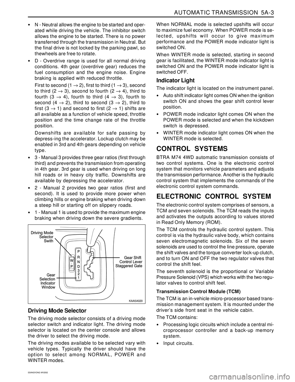 SSANGYONG KORANDO 1997  Service Repair Manual AUTOMATIC TRANSMISSION  5A-3
SSANGYONG  MY2002
N - Neutral allows the engine to be started and oper-
ated while driving the vehicle. The inhibitor switch
allows the engine to be started. There is no 