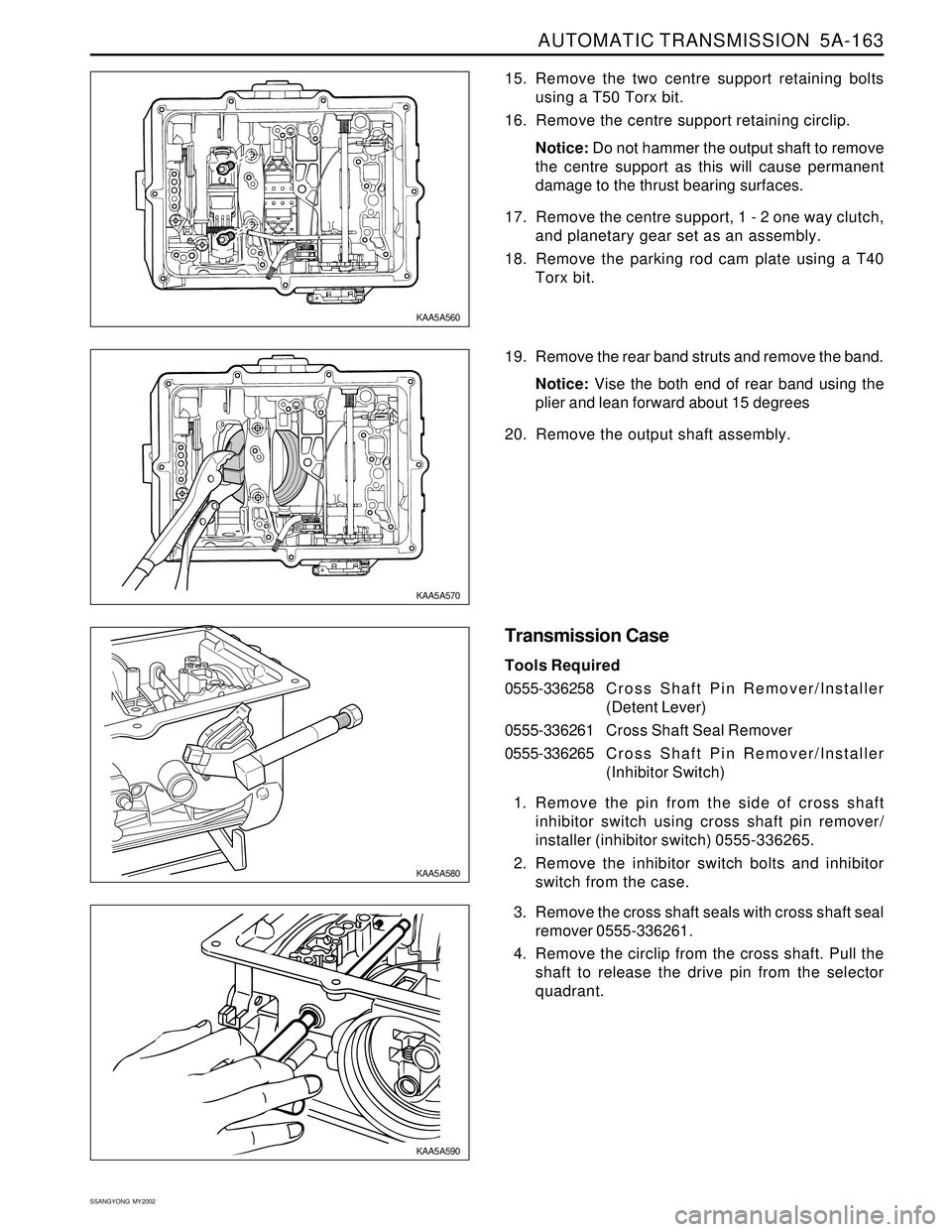 SSANGYONG KORANDO 1997 Service Repair Manual AUTOMATIC TRANSMISSION 5A-163
SSANGYONG MY2002
15. Remove the two centre support retaining bolts
using a T50 Torx bit.
16. Remove the centre support retaining circlip.
Notice: Do not hammer the outp SSANGYONG KORANDO 1997 Service Repair Manual AUTOMATIC TRANSMISSION 5A-163
SSANGYONG MY2002
15. Remove the two centre support retaining bolts
using a T50 Torx bit.
16. Remove the centre support retaining circlip.
Notice: Do not hammer the outp