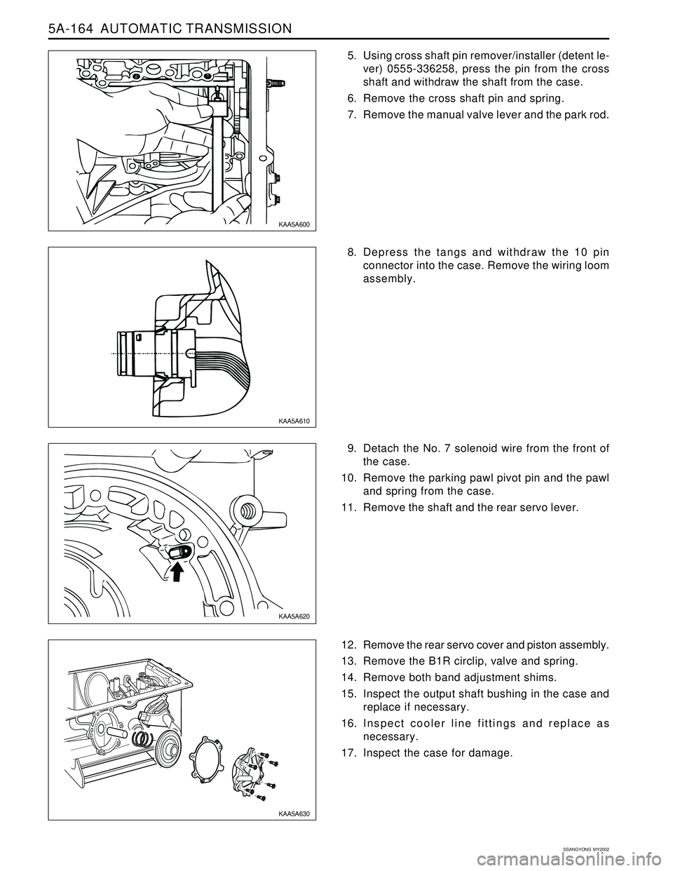SSANGYONG KORANDO 1997  Service Repair Manual 5A-164  AUTOMATIC TRANSMISSION
SSANGYONG  MY2002
5. Using cross shaft pin remover/installer (detent le-
ver) 0555-336258, press the pin from the cross
shaft and withdraw the shaft from the case.
6. Re