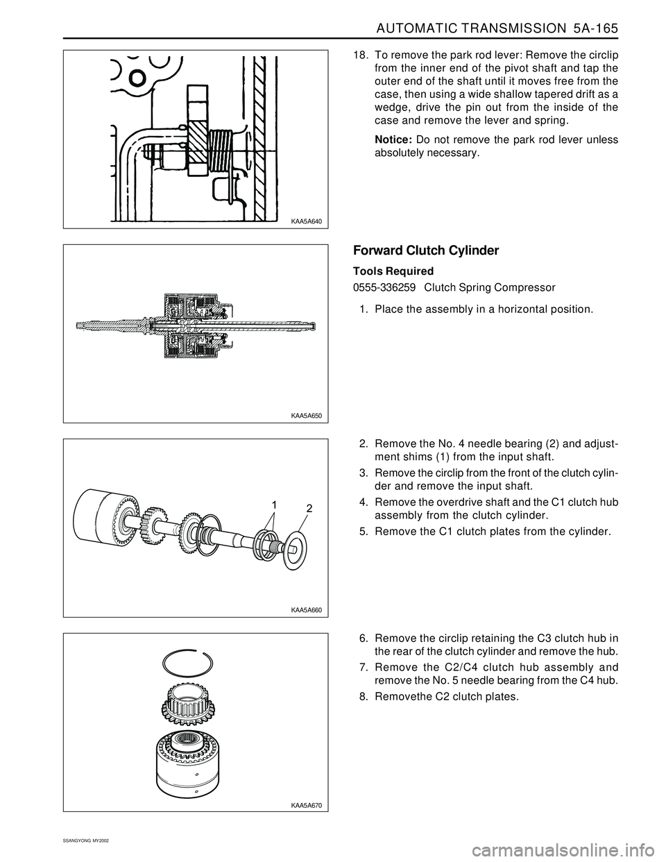 SSANGYONG KORANDO 1997 Service Repair Manual AUTOMATIC TRANSMISSION 5A-165
SSANGYONG MY2002
18. To remove the park rod lever: Remove the circlip
from the inner end of the pivot shaft and tap the
outer end of the shaft until it moves free from SSANGYONG KORANDO 1997 Service Repair Manual AUTOMATIC TRANSMISSION 5A-165
SSANGYONG MY2002
18. To remove the park rod lever: Remove the circlip
from the inner end of the pivot shaft and tap the
outer end of the shaft until it moves free from
