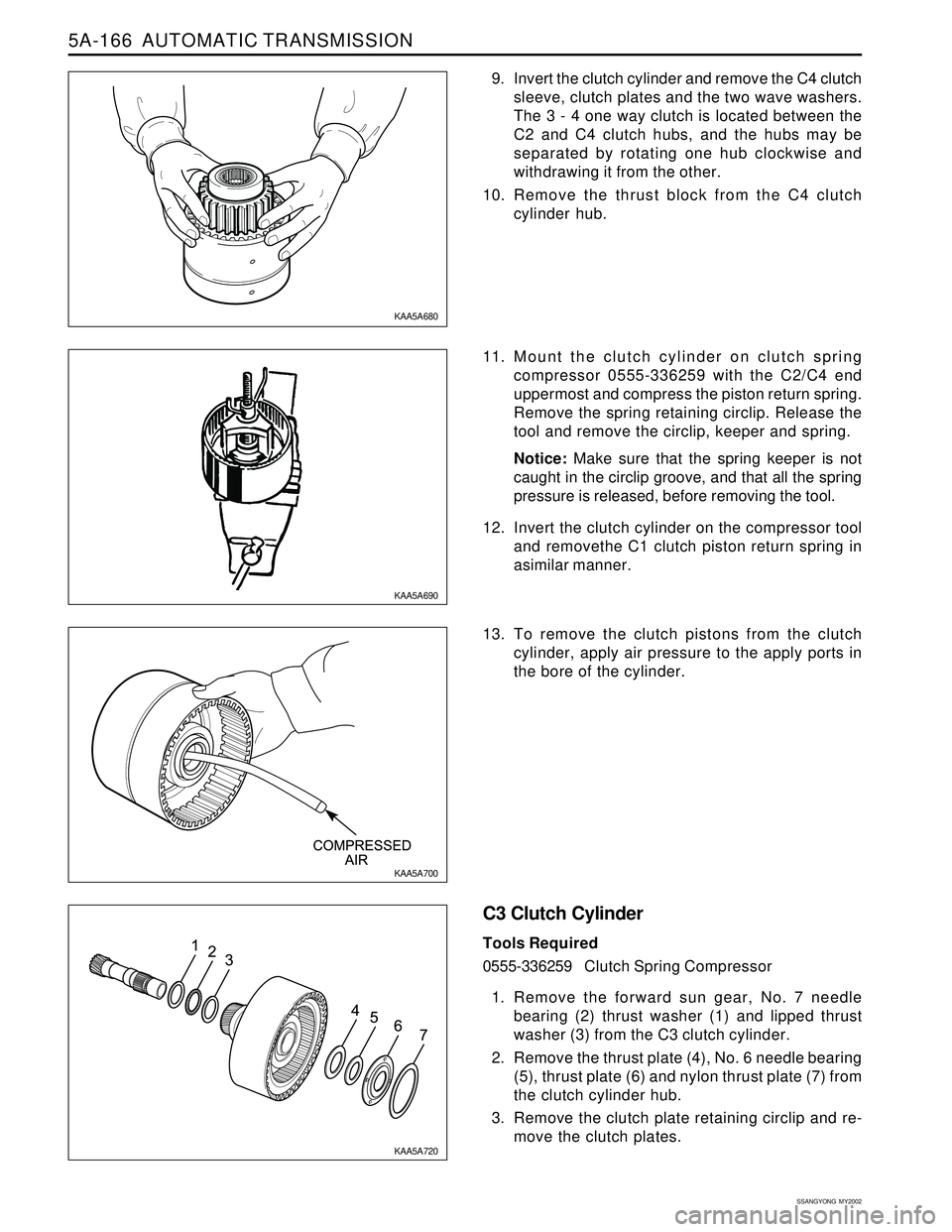 SSANGYONG KORANDO 1997 Service Repair Manual 5A-166 AUTOMATIC TRANSMISSION
SSANGYONG MY2002
9. Invert the clutch cylinder and remove the C4 clutch
sleeve, clutch plates and the two wave washers.
The 3 - 4 one way clutch is located between the
SSANGYONG KORANDO 1997 Service Repair Manual 5A-166 AUTOMATIC TRANSMISSION
SSANGYONG MY2002
9. Invert the clutch cylinder and remove the C4 clutch
sleeve, clutch plates and the two wave washers.
The 3 - 4 one way clutch is located between the