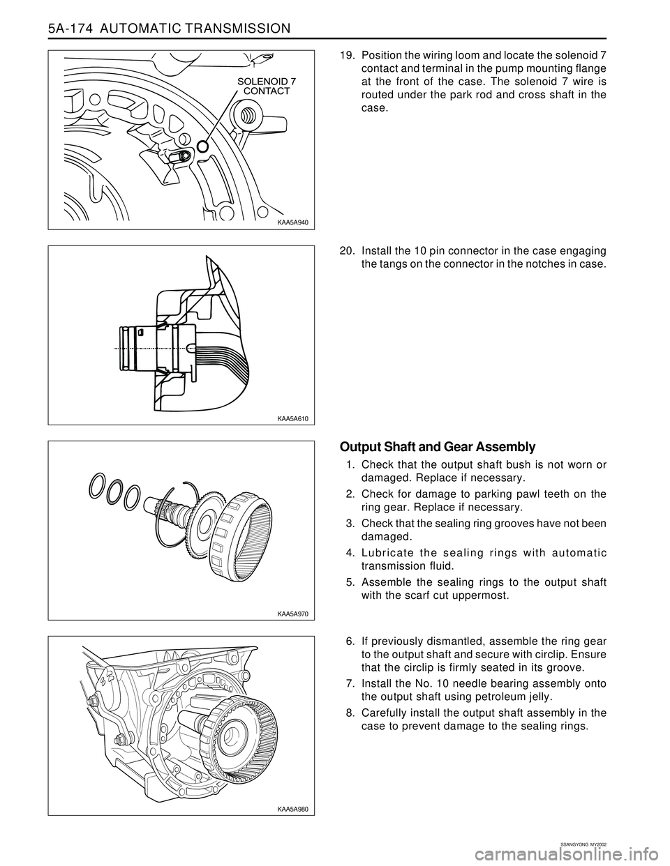SSANGYONG KORANDO 1997  Service Repair Manual 5A-174  AUTOMATIC TRANSMISSION
SSANGYONG  MY2002
19. Position the wiring loom and locate the solenoid 7
contact and terminal in the pump mounting flange
at the front of the case. The solenoid 7 wire i