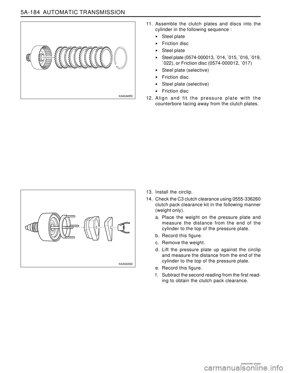 SSANGYONG KORANDO 1997 Service Repair Manual 5A-184 AUTOMATIC TRANSMISSION
SSANGYONG MY2002
11. Assemble the clutch plates and discs into the
cylinder in the following sequence :
Steel plate
Friction disc
Steel plate
Steel plate (0574-0000 SSANGYONG KORANDO 1997 Service Repair Manual 5A-184 AUTOMATIC TRANSMISSION
SSANGYONG MY2002
11. Assemble the clutch plates and discs into the
cylinder in the following sequence :
Steel plate
Friction disc
Steel plate
Steel plate (0574-0000