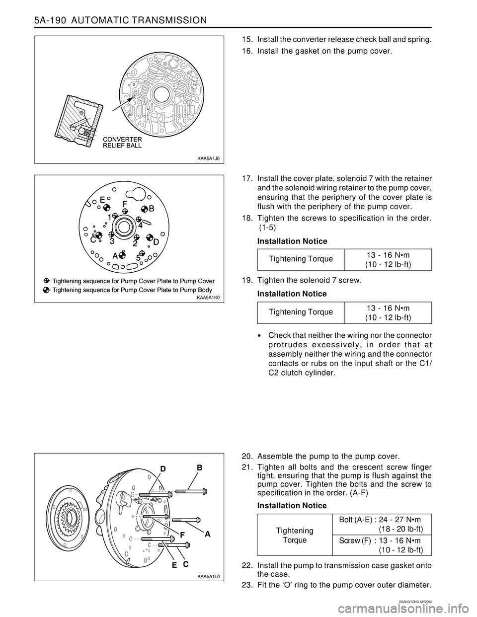 SSANGYONG KORANDO 1997 Service Repair Manual 5A-190 AUTOMATIC TRANSMISSION
SSANGYONG MY2002
15. Install the converter release check ball and spring.
16. Install the gasket on the pump cover.
17. Install the cover plate, solenoid 7 with the ret SSANGYONG KORANDO 1997 Service Repair Manual 5A-190 AUTOMATIC TRANSMISSION
SSANGYONG MY2002
15. Install the converter release check ball and spring.
16. Install the gasket on the pump cover.
17. Install the cover plate, solenoid 7 with the ret