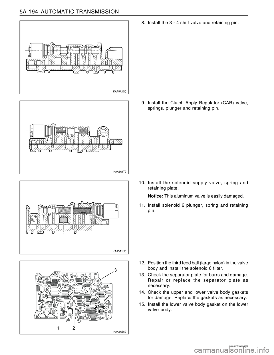 SSANGYONG KORANDO 1997  Service Repair Manual 5A-194  AUTOMATIC TRANSMISSION
SSANGYONG  MY2002
8. Install the 3 - 4 shift valve and retaining pin.
9. Install the Clutch Apply Regulator (CAR) valve,
springs, plunger and retaining pin.
10. Install 