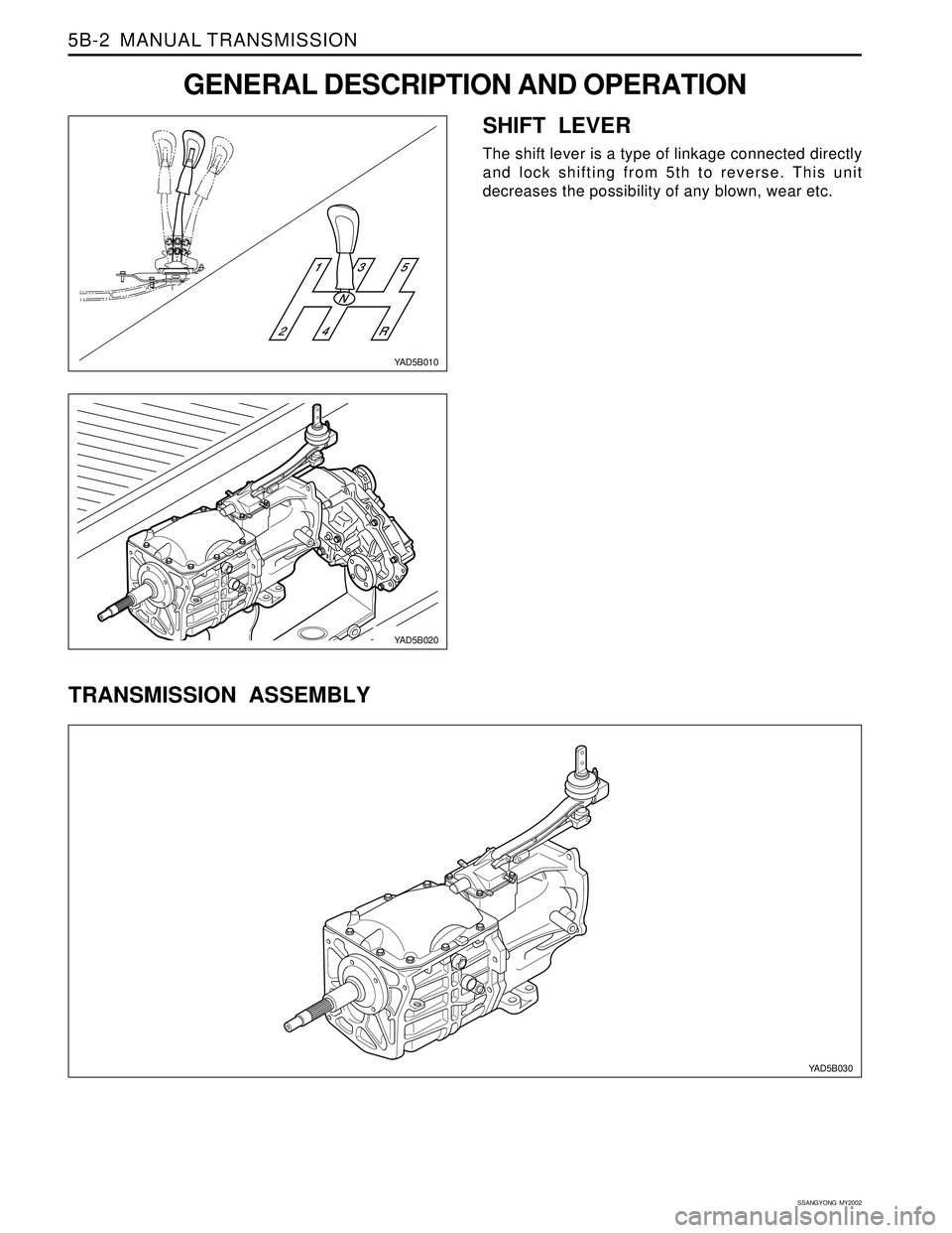 SSANGYONG KORANDO 1997  Service Repair Manual SSANGYONG  MY2002
5B-2  MANUAL TRANSMISSION
GENERAL DESCRIPTION AND OPERATION
SHIFT LEVER
The shift lever is a type of linkage connected directly
and lock shifting from 5th to reverse. This unit
decre