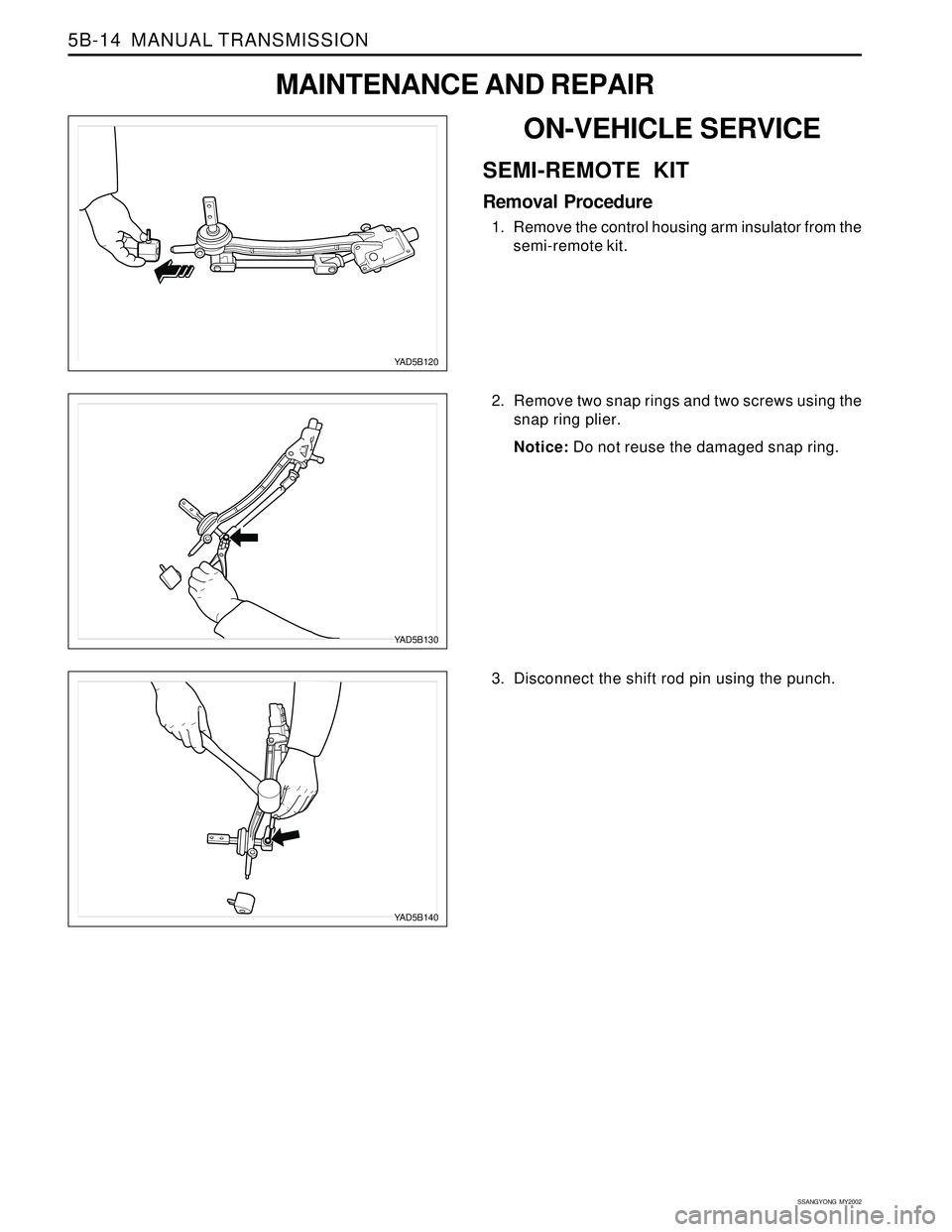 SSANGYONG KORANDO 1997  Service Repair Manual SSANGYONG  MY2002
5B-14  MANUAL TRANSMISSION
ON-VEHICLE SERVICE
SEMI-REMOTE KIT
Removal Procedure
1. Remove the control housing arm insulator from the
semi-remote kit.
YAD5B120
YAD5B140
YAD5B130
2. Re