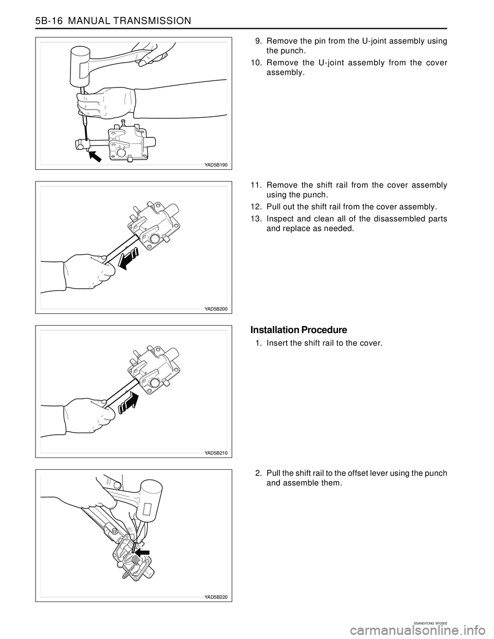 SSANGYONG KORANDO 1997  Service Repair Manual SSANGYONG  MY2002
5B-16  MANUAL TRANSMISSION
11. Remove the shift rail from the cover assembly
using the punch.
12. Pull out the shift rail from the cover assembly.
13. Inspect and clean all of the di