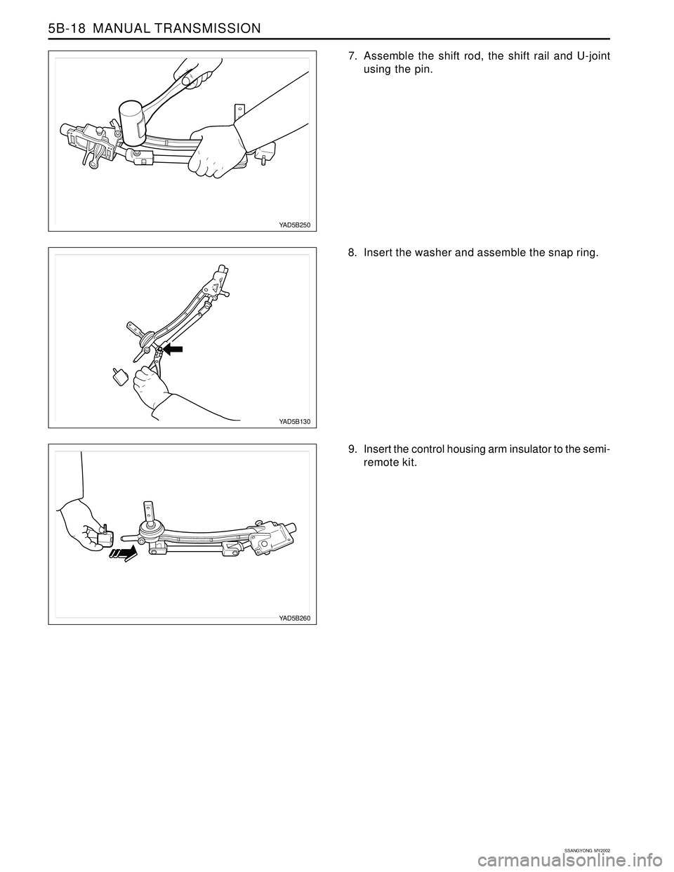 SSANGYONG KORANDO 1997  Service Repair Manual SSANGYONG  MY2002
5B-18  MANUAL TRANSMISSION
8. Insert the washer and assemble the snap ring.
YAD5B130
YAD5B260
9. Insert the control housing arm insulator to the semi-
remote kit.
YAD5B250
7. Assembl