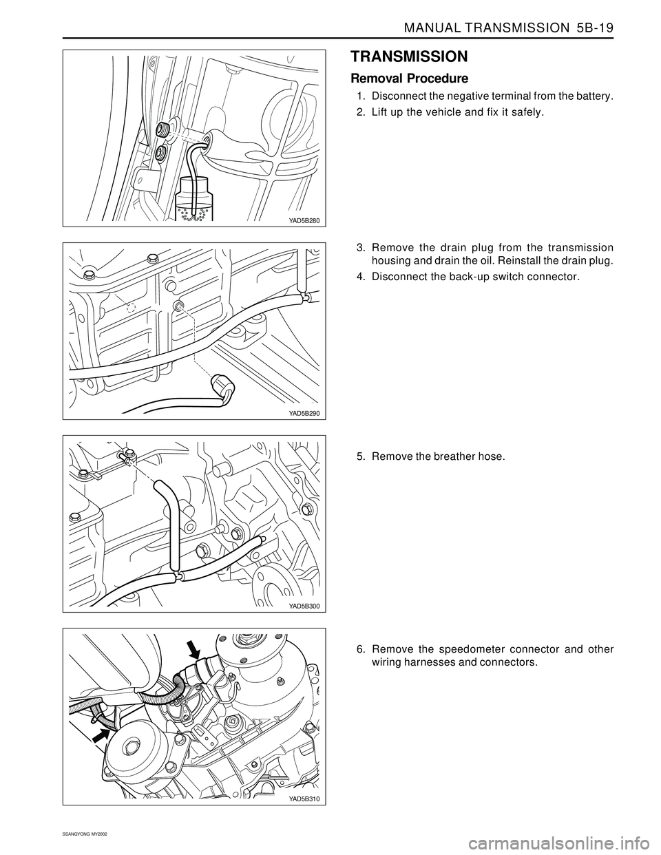 SSANGYONG KORANDO 1997  Service Repair Manual MANUAL TRANSMISSION  5B-19
SSANGYONG  MY2002
TRANSMISSION
Removal Procedure
1. Disconnect the negative terminal from the battery.
2. Lift up the vehicle and fix it safely.
3. Remove the drain plug fro