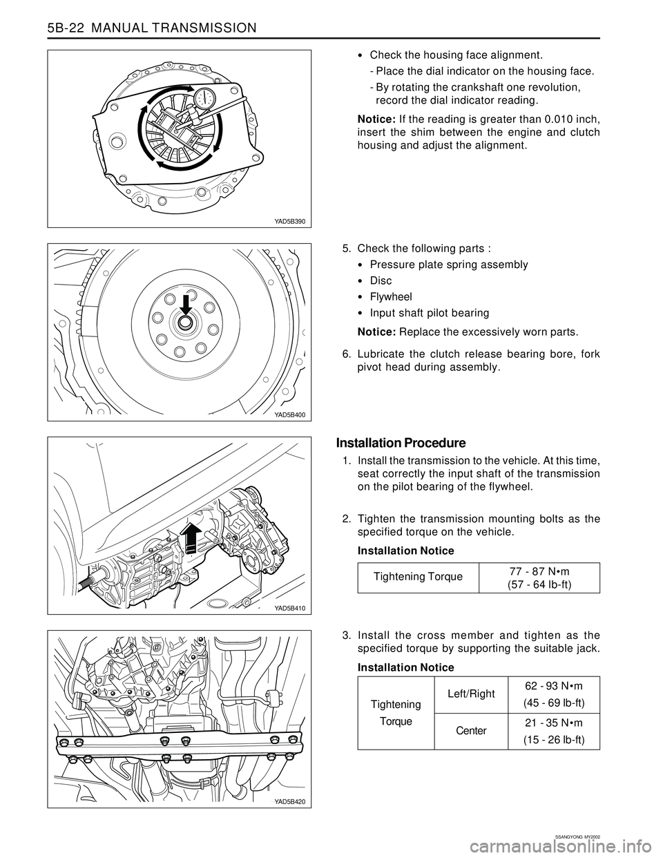 SSANGYONG KORANDO 1997 Service Repair Manual SSANGYONG MY2002
5B-22 MANUAL TRANSMISSION
62 - 93 Nm
(45 - 69 lb-ft)
21 - 35 Nm
(15 - 26 lb-ft)
Check the housing face alignment.
- Place the dial indicator on the housing face.
- By rotating th SSANGYONG KORANDO 1997 Service Repair Manual SSANGYONG MY2002
5B-22 MANUAL TRANSMISSION
62 - 93 Nm
(45 - 69 lb-ft)
21 - 35 Nm
(15 - 26 lb-ft)
Check the housing face alignment.
- Place the dial indicator on the housing face.
- By rotating th