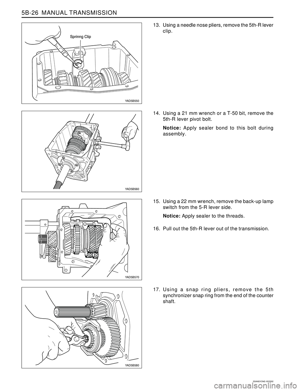 SSANGYONG KORANDO 1997  Service Repair Manual SSANGYONG  MY2002
5B-26  MANUAL TRANSMISSION
13. Using a needle nose pliers, remove the 5th-R lever
clip.
YAD5B550
YAD5B560
YAD5B580
YAD5B570
14. Using a 21 mm wrench or a T-50 bit, remove the
5th-R l