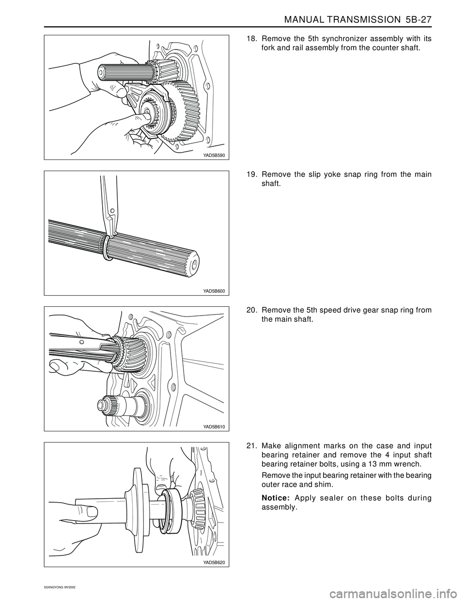 SSANGYONG KORANDO 1997  Service Repair Manual MANUAL TRANSMISSION  5B-27
SSANGYONG  MY2002
18. Remove the 5th synchronizer assembly with its
fork and rail assembly from the counter shaft.
YAD5B590
YAD5B600
YAD5B620
YAD5B610
19. Remove the slip yo