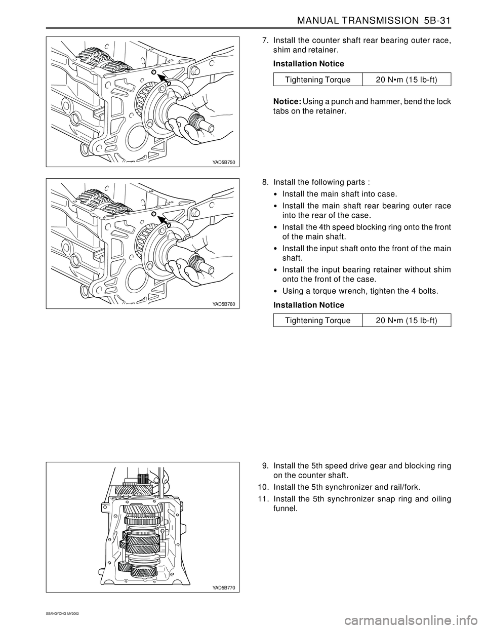SSANGYONG KORANDO 1997  Service Repair Manual MANUAL TRANSMISSION  5B-31
SSANGYONG  MY2002
7. Install the counter shaft rear bearing outer race,
shim and retainer.
Installation Notice
Notice: Using a punch and hammer, bend the lock
tabs on the re