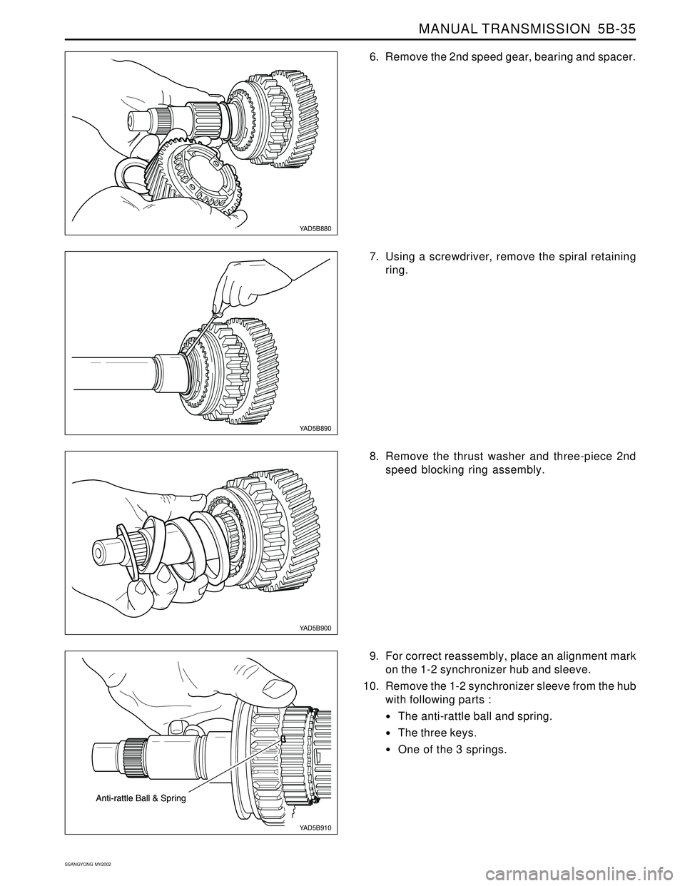 SSANGYONG KORANDO 1997  Service Repair Manual MANUAL TRANSMISSION  5B-35
SSANGYONG  MY2002
6. Remove the 2nd speed gear, bearing and spacer.
YAD5B880
YAD5B890
YAD5B910
YAD5B900
7. Using a screwdriver, remove the spiral retaining
ring.
8. Remove t