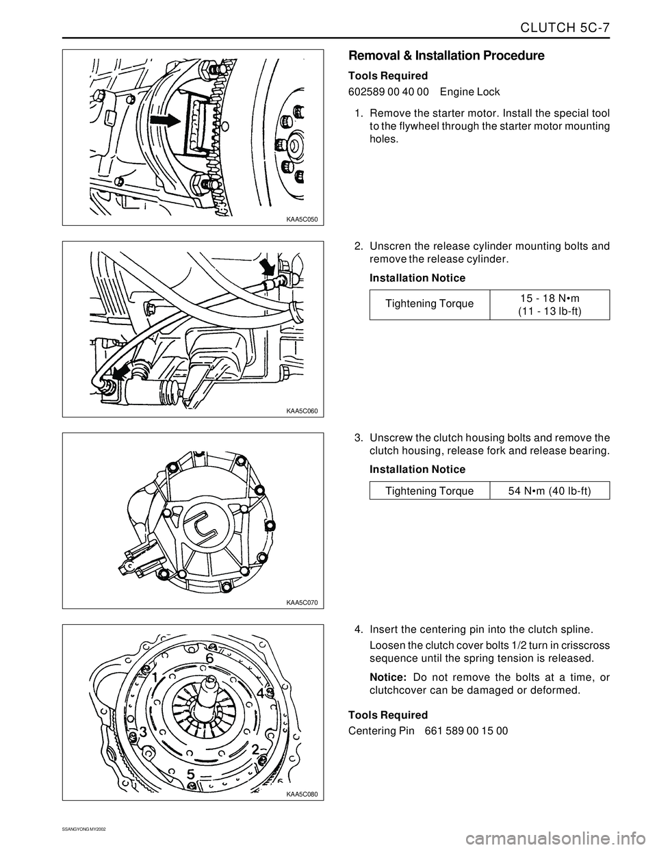 SSANGYONG KORANDO 1997  Service Repair Manual CLUTCH 5C-7
SSANGYONG MY2002
Removal & Installation Procedure
Tools Required
602589 00 40 00 Engine Lock
1. Remove the starter motor. Install the special tool
to the flywheel through the starter motor
