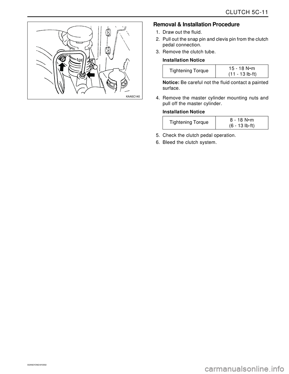 SSANGYONG KORANDO 1997  Service Repair Manual CLUTCH 5C-11
SSANGYONG MY2002
Removal & Installation Procedure
1. Draw out the fluid.
2. Pull out the snap pin and clevis pin from the clutch
pedal connection.
3. Remove the clutch tube.
Installation 