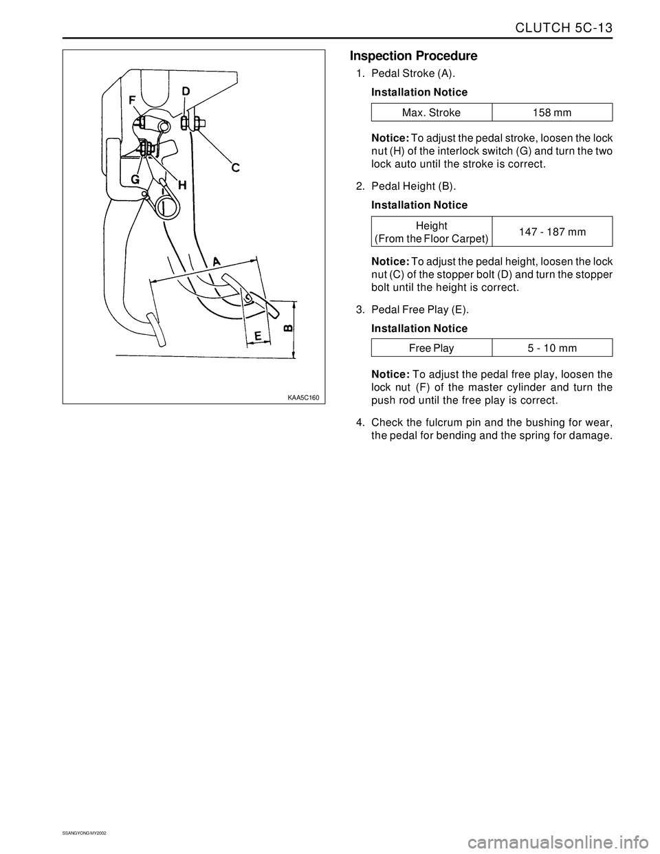 SSANGYONG KORANDO 1997  Service Repair Manual CLUTCH 5C-13
SSANGYONG MY2002
Inspection Procedure
1. Pedal Stroke (A).
Installation Notice
Notice: To adjust the pedal stroke, loosen the lock
nut (H) of the interlock switch (G) and turn the two
loc