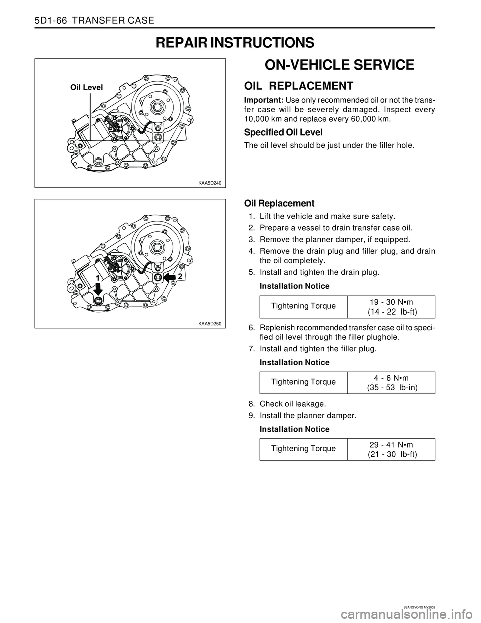 SSANGYONG KORANDO 1997  Service Repair Manual SSANGYONG MY2002
5D1-66  TRANSFER CASE
KAA5D240
KAA5D250
ON-VEHICLE SERVICE
OIL REPLACEMENT
Important: Use only recommended oil or not the trans-
fer case will be severely damaged. Inspect every
10,00