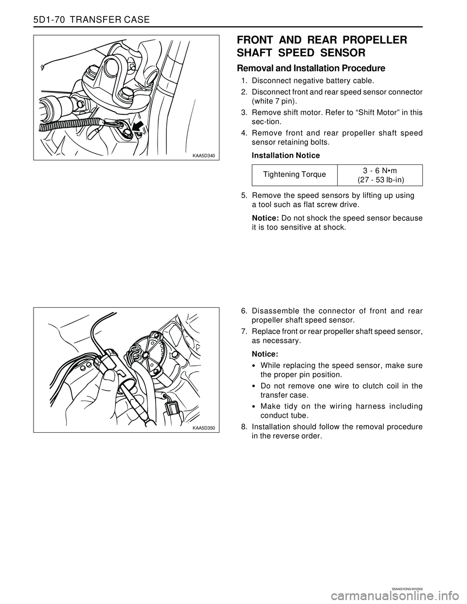SSANGYONG KORANDO 1997  Service Repair Manual SSANGYONG MY2002
5D1-70  TRANSFER CASE
KAA5D340
KAA5D350
FRONT AND REAR PROPELLER
SHAFT SPEED SENSOR
Removal and Installation Procedure
1. Disconnect negative battery cable.
2. Disconnect front and re