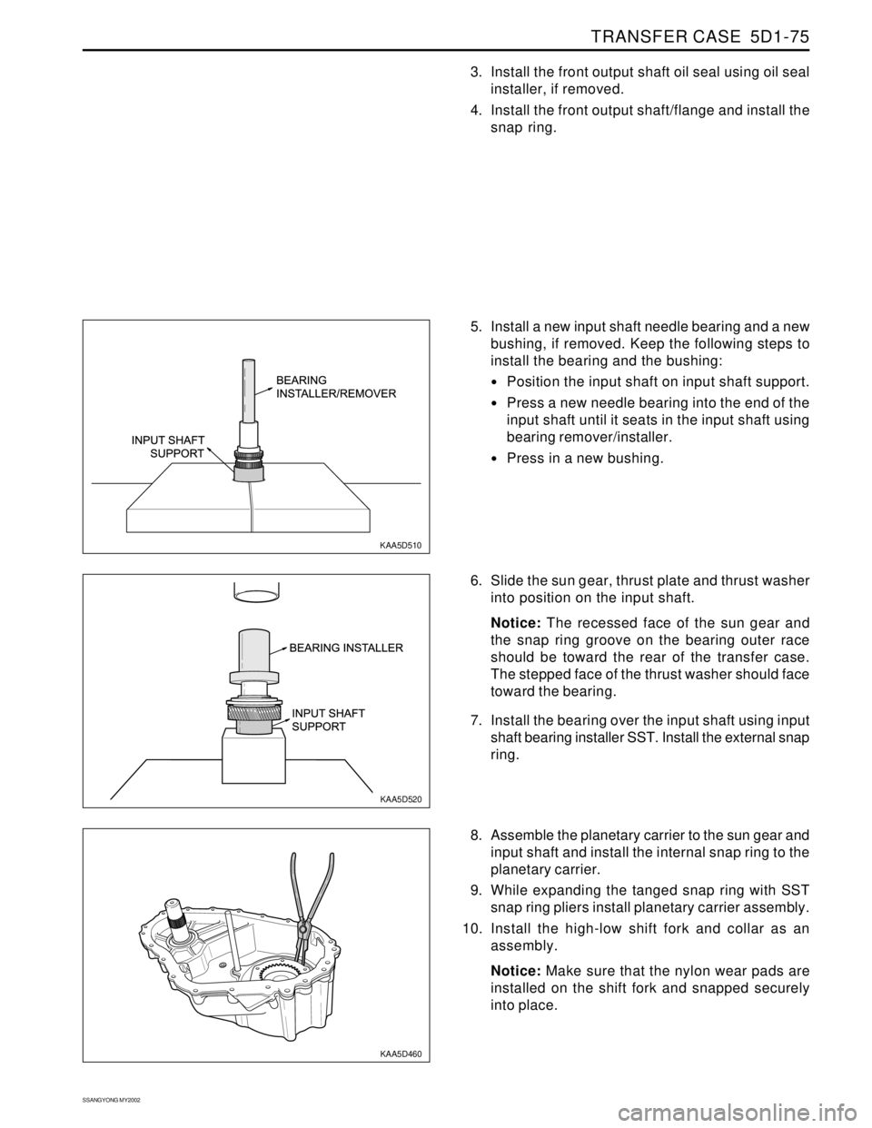 SSANGYONG KORANDO 1997 Service Repair Manual TRANSFER CASE 5D1-75
SSANGYONG MY2002
KAA5D510
KAA5D520
KAA5D460
3. Install the front output shaft oil seal using oil seal
installer, if removed.
4. Install the front output shaft/flange and install SSANGYONG KORANDO 1997 Service Repair Manual TRANSFER CASE 5D1-75
SSANGYONG MY2002
KAA5D510
KAA5D520
KAA5D460
3. Install the front output shaft oil seal using oil seal
installer, if removed.
4. Install the front output shaft/flange and install