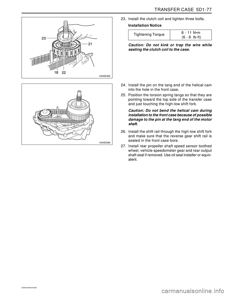 SSANGYONG KORANDO 1997  Service Repair Manual TRANSFER CASE  5D1-77
SSANGYONG MY2002
KAA5D420
KAA5D590
23. Install the clutch coil and tighten three bolts.
Installation Notice
Caution: Do not kink or trap the wire while
seating the clutch coil to