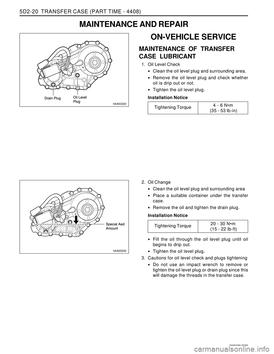 SSANGYONG KORANDO 1997  Service Repair Manual SSANGYONG  MY2002
5D2-20  TRANSFER CASE (PART TIME - 4408)
������
KAA5D220
ON-VEHICLE SERVICE
MAINTENANCE OF TRANSFER
CASE LUBRICANT
1. Oil Level Check
Clean the oil level plug and surrounding area.
