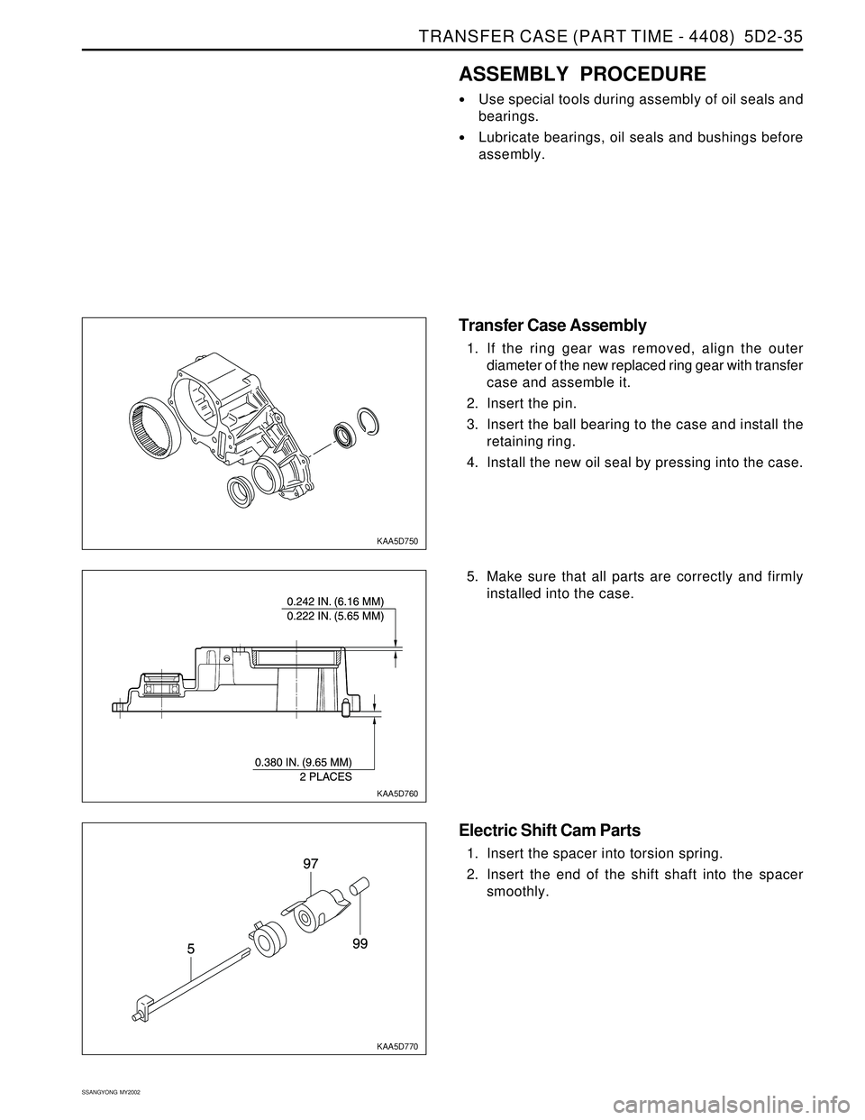 SSANGYONG KORANDO 1997  Service Repair Manual TRANSFER CASE (PART TIME - 4408)  5D2-35
SSANGYONG  MY2002
KAA5D750
KAA5D760
KAA5D770
ASSEMBLY PROCEDURE
Use special tools during assembly of oil seals and
bearings.
Lubricate bearings, oil seals an