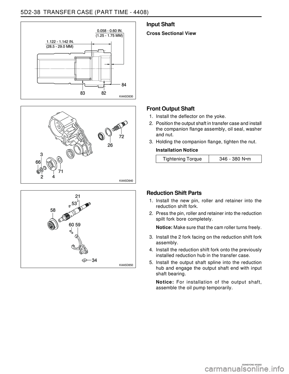 SSANGYONG KORANDO 1997  Service Repair Manual SSANGYONG  MY2002
5D2-38  TRANSFER CASE (PART TIME - 4408)
KAA5D830
KAA5D840
KAA5D850
Input Shaft
Cross Sectional View
Tightening Torque346 - 380 Nm
Front Output Shaft
1. Install the deflector on the