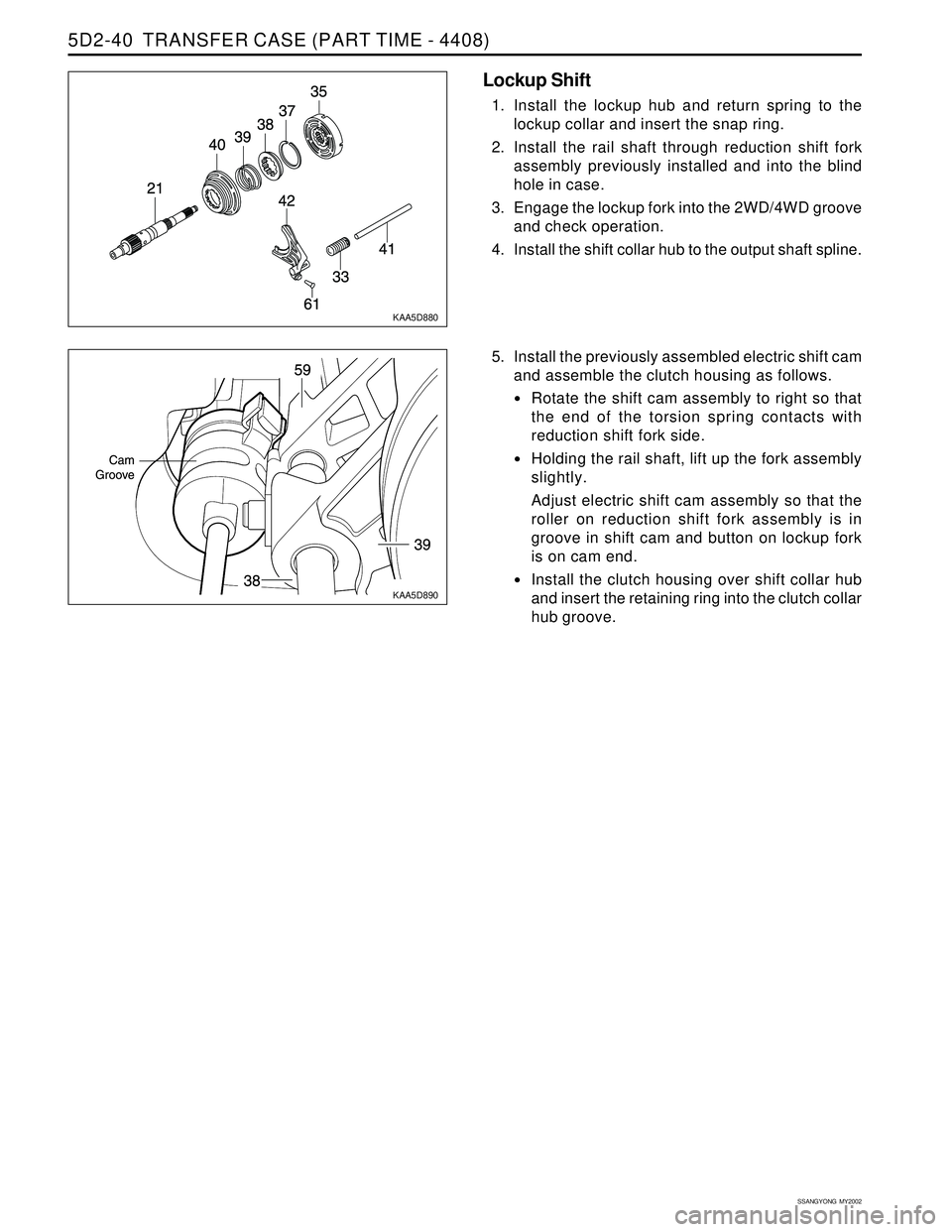 SSANGYONG KORANDO 1997  Service Repair Manual SSANGYONG  MY2002
5D2-40  TRANSFER CASE (PART TIME - 4408)
KAA5D880
KAA5D890
Lockup Shift
1. Install the lockup hub and return spring to the
lockup collar and insert the snap ring.
2. Install the rail