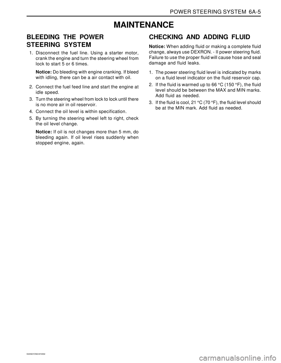 SSANGYONG KORANDO 1997  Service Repair Manual POWER STEERING SYSTEM  6A-5
SSANGYONG MY2002
BLEEDING THE POWER
STEERING SYSTEM
1. Disconnect the fuel line. Using a starter motor,
crank the engine and turn the steering wheel from
lock to start 5 or
