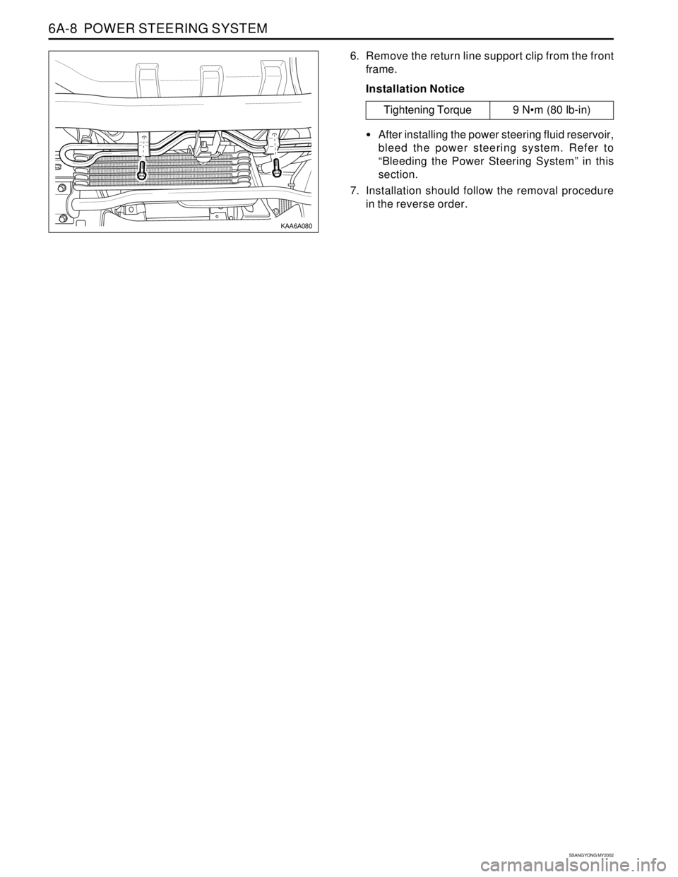 SSANGYONG KORANDO 1997  Service Repair Manual SSANGYONG MY2002
6A-8  POWER STEERING SYSTEM
KAA6A080
6. Remove the return line support clip from the front
frame.
Installation Notice
Tightening Torque 9 Nm (80 lb-in)
After installing the power st