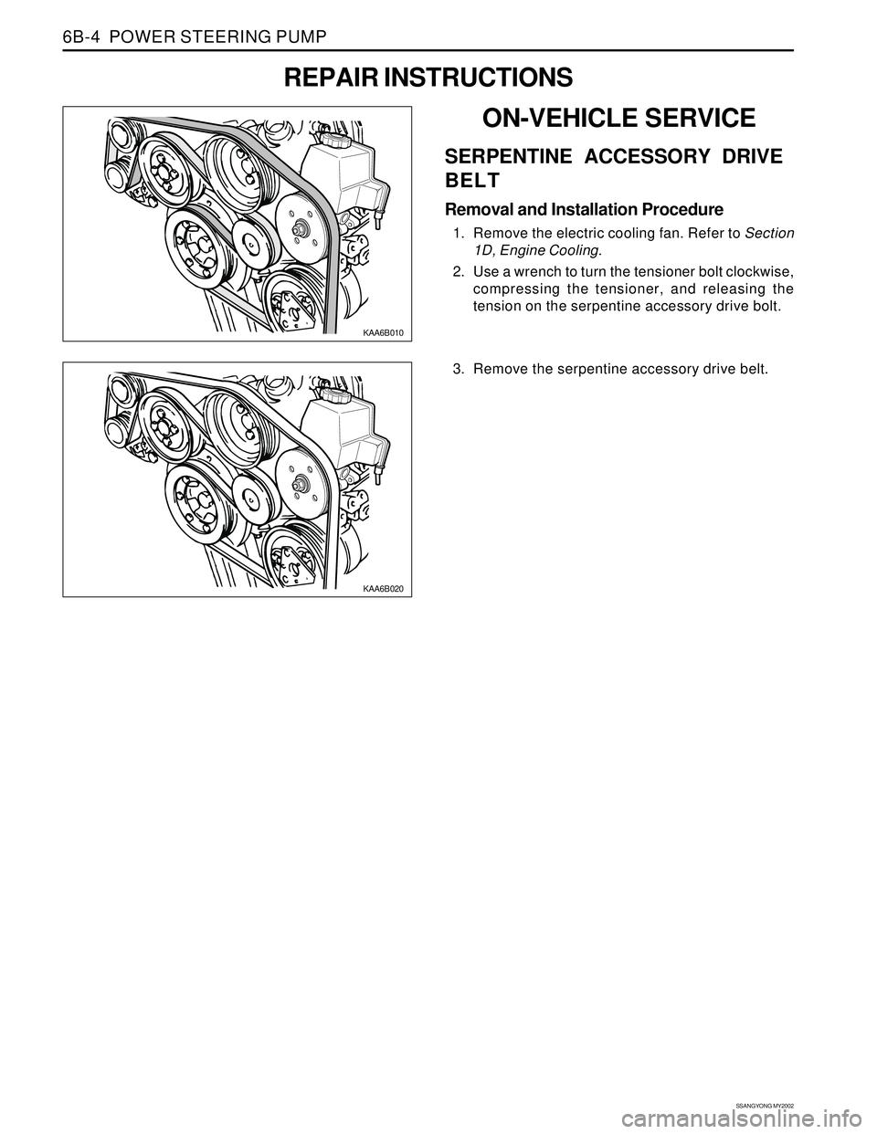 SSANGYONG KORANDO 1997  Service Repair Manual SSANGYONG MY2002
6B-4  POWER STEERING PUMP
KAA6B010
REPAIR INSTRUCTIONS
ON-VEHICLE SERVICE
SERPENTINE ACCESSORY DRIVE
BELT
Removal and Installation Procedure
1. Remove the electric cooling fan. Refer 