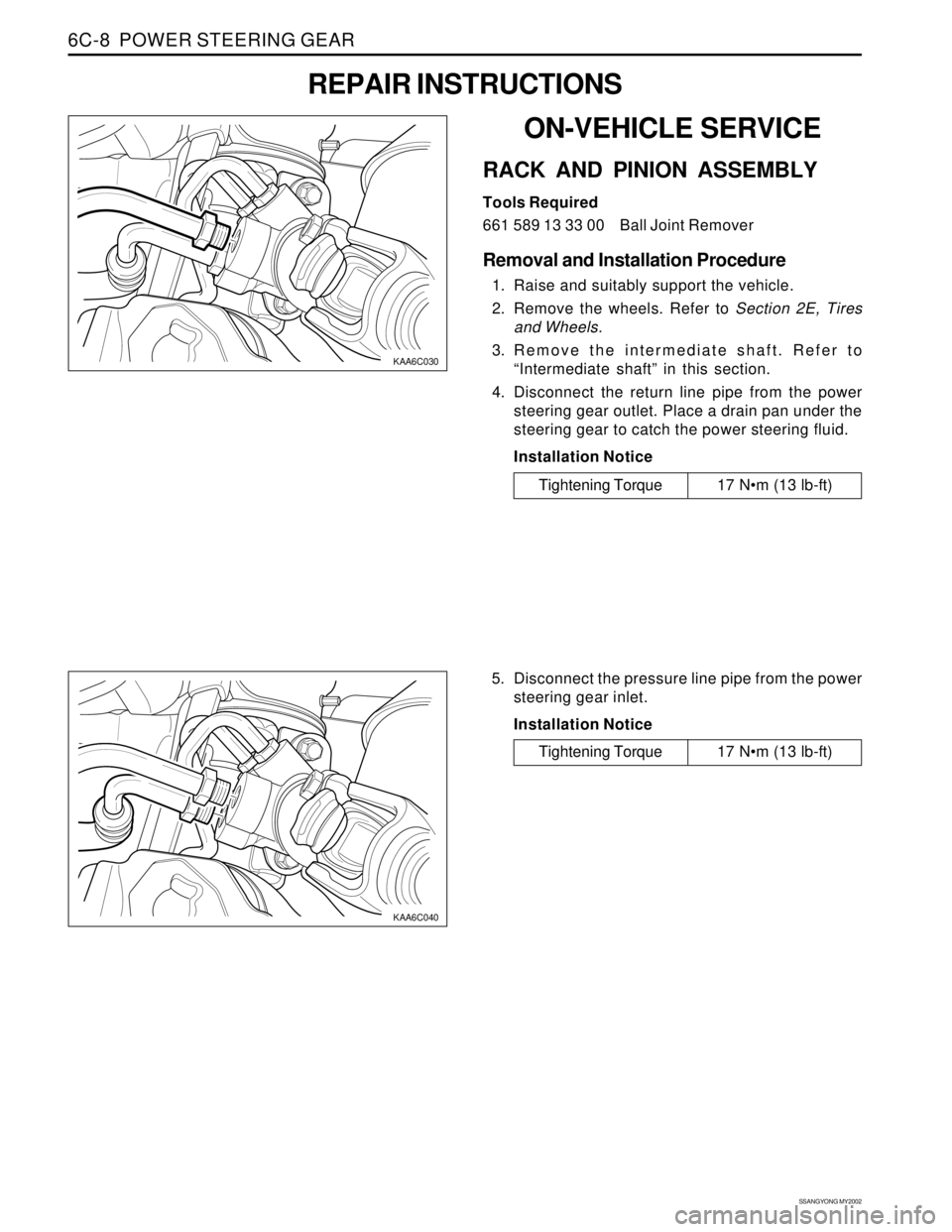 SSANGYONG KORANDO 1997  Service Repair Manual SSANGYONG MY2002
6C-8  POWER STEERING GEAR
KAA6C040
KAA6C030
ON-VEHICLE SERVICE
RACK AND PINION ASSEMBLY
Tools Required
661 589 13 33 00 Ball Joint Remover
Removal and Installation Procedure
1. Raise 