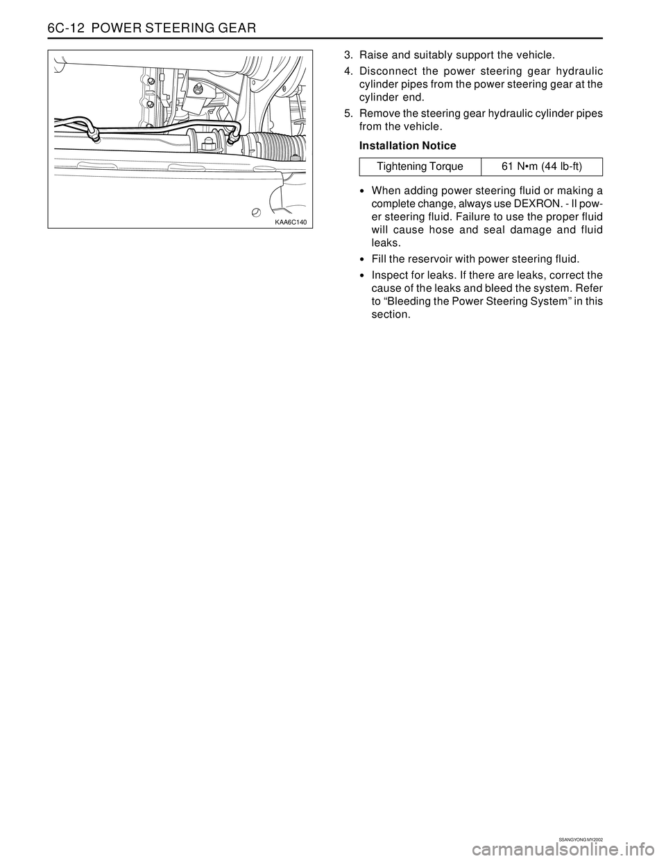 SSANGYONG KORANDO 1997  Service Repair Manual SSANGYONG MY2002
6C-12  POWER STEERING GEAR
KAA6C140
3. Raise and suitably support the vehicle.
4. Disconnect the power steering gear hydraulic
cylinder pipes from the power steering gear at the
cylin