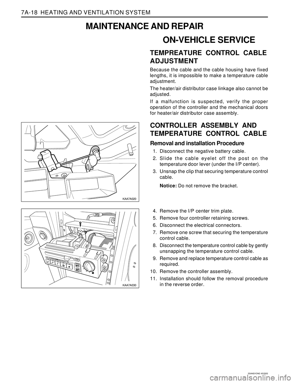 SSANGYONG KORANDO 1997 Service Repair Manual SSANGYONG MY2002
7A-18 HEATING AND VENTILATION SYSTEM
ON-VEHICLE SERVICE
TEMPREATURE CONTROL CABLE
ADJUSTMENT
Because the cable and the cable housing have fixed
lengths, it is impossible to make a t SSANGYONG KORANDO 1997 Service Repair Manual SSANGYONG MY2002
7A-18 HEATING AND VENTILATION SYSTEM
ON-VEHICLE SERVICE
TEMPREATURE CONTROL CABLE
ADJUSTMENT
Because the cable and the cable housing have fixed
lengths, it is impossible to make a t