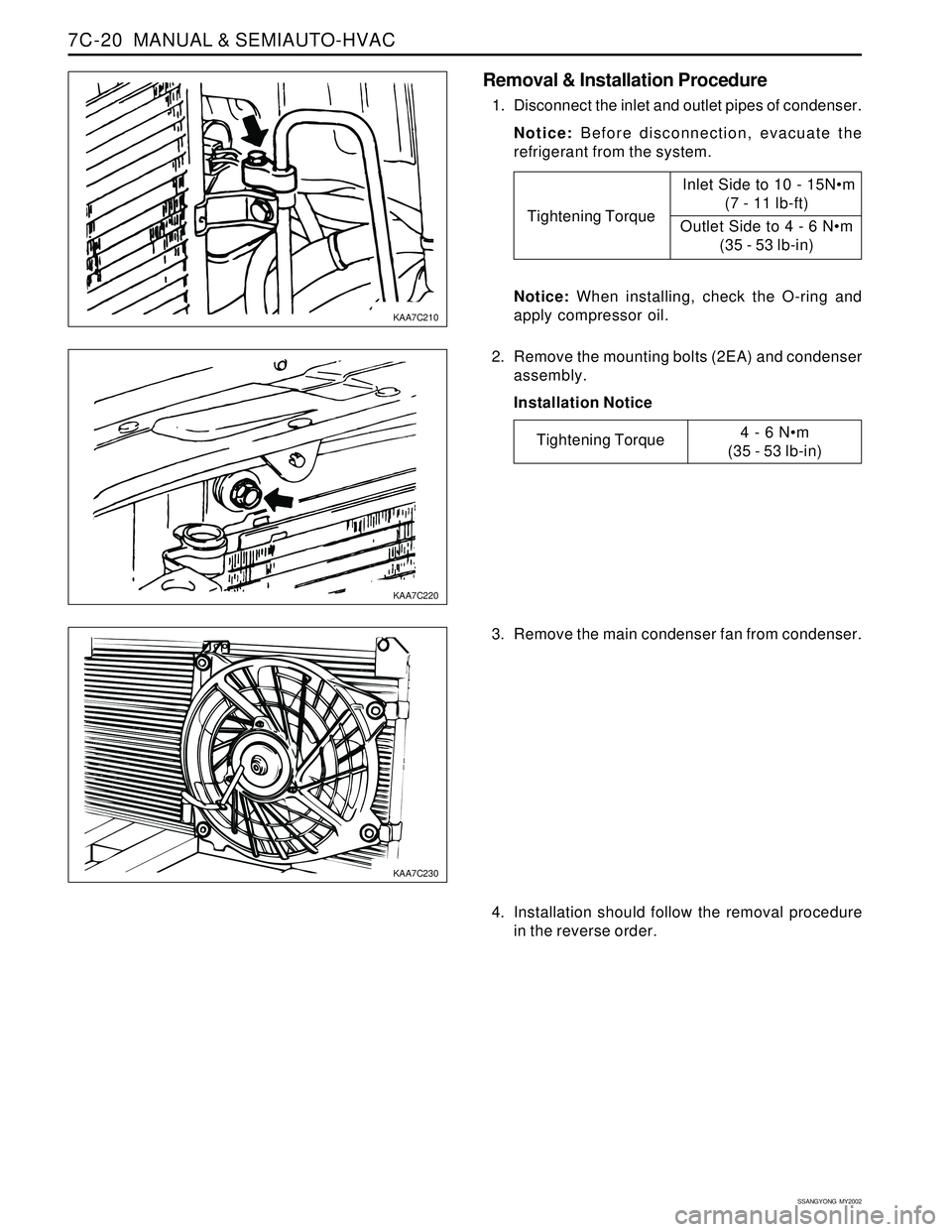 SSANGYONG KORANDO 1997  Service Repair Manual SSANGYONG  MY2002
7C-20  MANUAL & SEMIAUTO-HVAC
KAA7C210
KAA7C220
KAA7C230
Removal & Installation Procedure
1. Disconnect the inlet and outlet pipes of condenser.
Notice: Before disconnection, evacuat